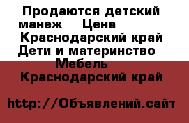 Продаются детский манеж  › Цена ­ 2 800 - Краснодарский край Дети и материнство » Мебель   . Краснодарский край